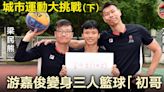 【城市運動大挑戰（下）】 游嘉俊變身三人籃球「初哥」