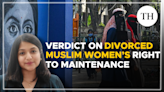 Watch: Explained | Supreme Court verdict on divorced Muslim women’s right to maintenance