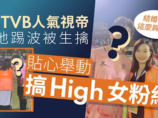 TVB人氣視帝球場被生擒 一舉動令女粉絲結婚嗰晚都無咁興奮過