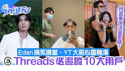 Threads必追蹤10大用戶 Edan／保錡／YT大哥 無架子與粉絲互動