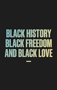 Black History, Black Freedom, and Black Love