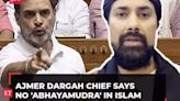 Ajmer Dargah chief hits out at Rahul Gandhi's claim, says no 'Abhayamudra' in Islam