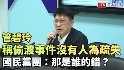 管碧玲稱偷渡事件沒有人為疏失 國民黨團：那是誰的錯？ - 自由電子報影音頻道