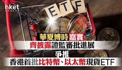 比特幣ETF｜華夏博時嘉實齊披露證監審批進展 爭推香港首批比特幣、以太幣現貨ETF（第二版）