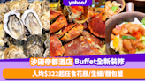 自助餐優惠｜沙田帝都酒店Buffet全新裝修！人均低至$322 Lunch任食花膠／生蠔／麵包蟹（有片）