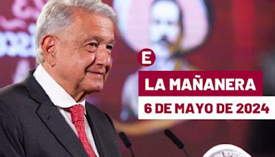 La 'Mañanera' hoy en vivo de López Obrador: Temas de la conferencia del 6 de mayo de 2024