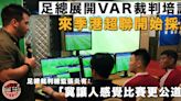 【港超聯】足總展VAR培訓料來季可使用 港足6月鬥兩東南亞國家