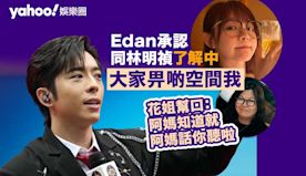 Edan呂爵安承認同林明禎了解中 「大家畀啲空間我」經理人花姐幫...