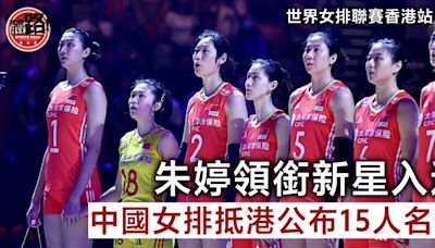 世界女排聯賽香港站｜中國女排抵港公布15人名單 朱婷領銜新星入選
