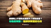 【錯誤】網傳晚上吃薑如吃砒霜影片？勿過度解讀！醫師詳解