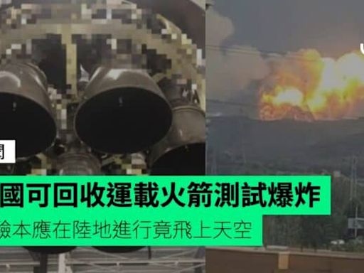 中國可回收運載火箭測試爆炸 試驗本應在陸地進行竟飛上天空