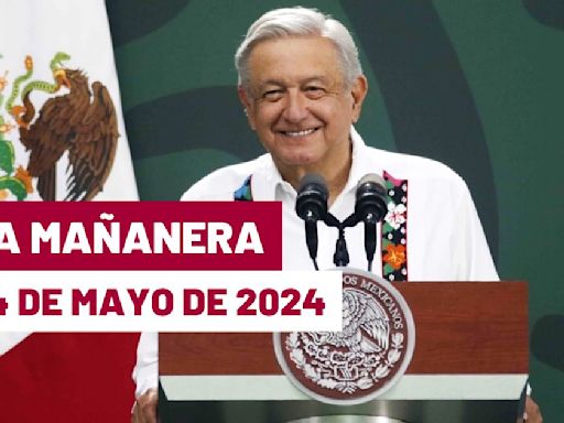 La 'Mañanera' hoy en vivo de López Obrador: Temas de la conferencia del 24 de mayo de 2024