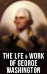 The Lfe & Work of George Washington: Military Journals, Rules of Civility, Remarks About the French and Indian War, Letters, Presidential Work & Inaugural ... by Washington Irving & Woodrow Wilson