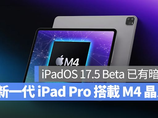 新一代 iPad Pro 真的會率先搭載 M4 晶片？iPadOS 17.5 Beta 已有暗示