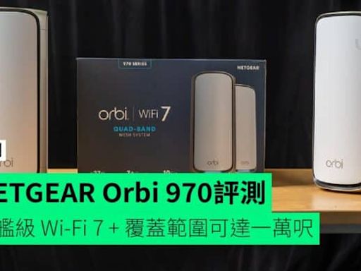 【評測】NETGEAR Orbi 970 旗艦級 Wi-Fi 7 + 覆蓋範圍可達一萬呎