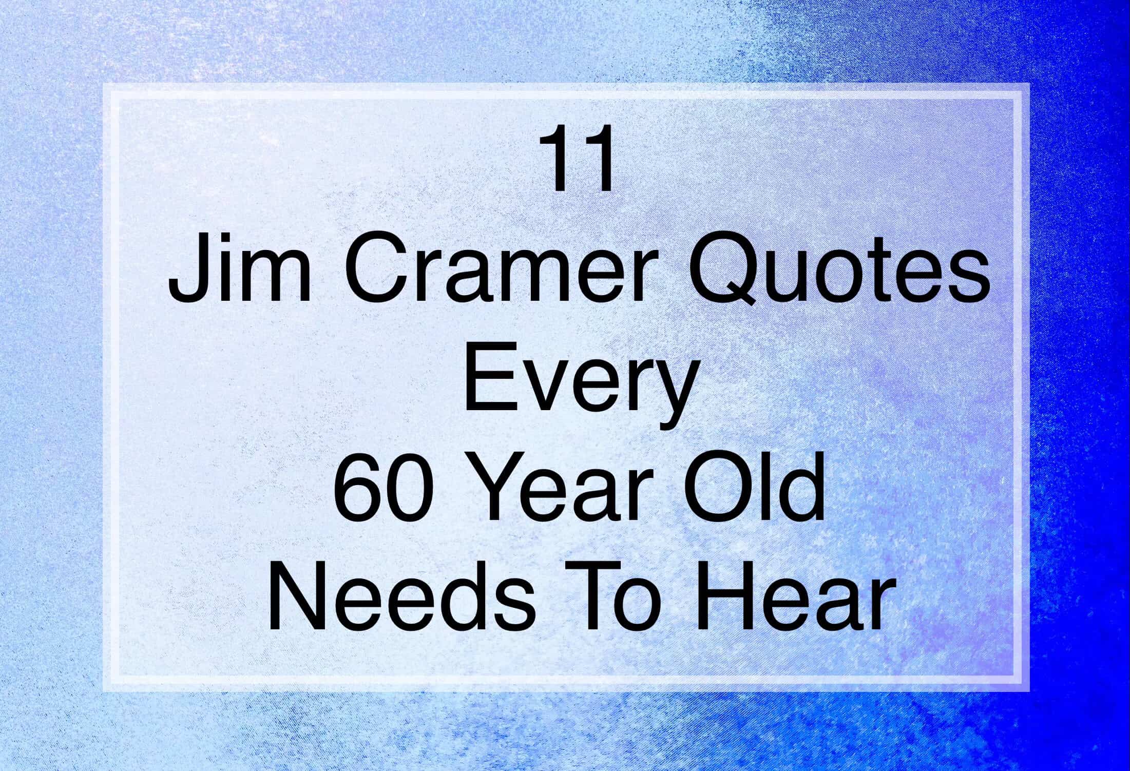 11 Jim Cramer Quotes Every 60-Year-Old Needs to Hear
