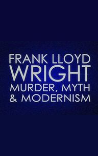 Frank Lloyd Wright: Murder, Myth and Modernism