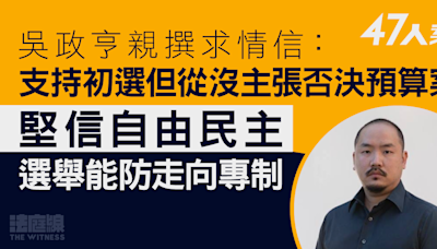 47人案求情．被指組織者｜吳政亨親撰求情信 指支持初選但從沒主張否決預算案