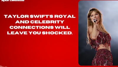 Taylor Swift's royal and celebrity connections will leave you shocked.