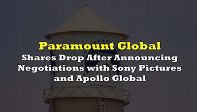 Paramount Now In Negotiations With Sony Pictures and Apollo Global