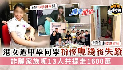 東張西望│港女遭中學同學扮慘呃錢後失蹤 詐騙家族呃13人共提走1600萬