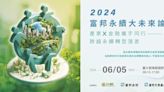 金融業攜手產業跨域同行 彌平永續轉型落差 2024富邦永續大未來論壇6月5日登場 即日起開放報名 | 蕃新聞