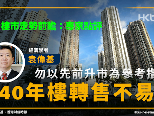 樓市走勢｜袁偉基：勿以先前升市為參考指標！40年樓轉售不易