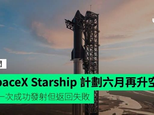 SpaceX Starship 計劃六月再升空 上一次成功發射但返回失敗