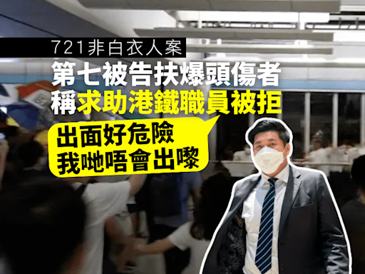 721非白衣人案｜第7被告供稱白衣人持刀棍施襲 港鐵職員拒助「爆頭」傷者