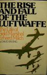 The Rise and Fall of the Luftwaffe: The Life of Field Marshall Erhard Milch