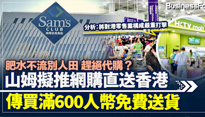 肥水不流別人田 趕絕網購？山姆擬七月前 推網購直送香港 買滿647港元免費送貨 | BusinessFocus