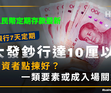 人民幣定期存款最新｜7天定期3大發鈔行達10厘！投資者點揀？