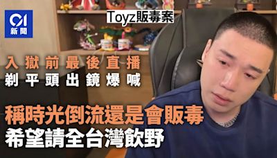 Toyz入獄前平頭裝直播爆喊：時光倒流還是會販毒 請全台灣飲嘢