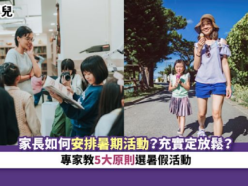 育兒｜家長如何安排暑期活動？充實定放鬆？專家教5大原則選暑假活動