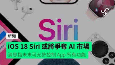 iOS 18 Siri 或將爭奪 AI 市場 消息指未來可允許控制 App 所有功能