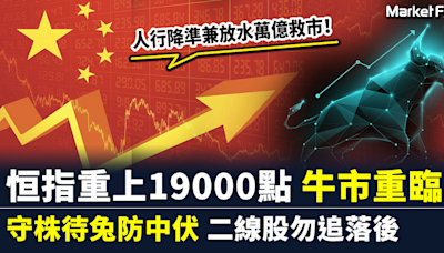 【港股復活】人行降準兼放水萬億救市 恒指重上19000點 牛市重臨? 宜守株待兔防中伏 二線股勿追落後 | BusinessFocus