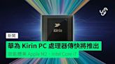 華為 Kirin PC 處理器傳快將推出 效能媲美 Apple M2、Intel Core i7