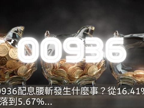 00936配息腰斬發生什麼事？從16.41%跌落到5.67%...