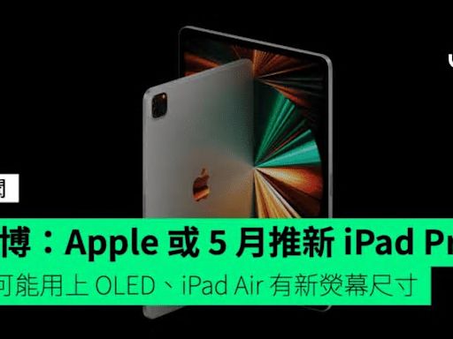 彭博：Apple 計劃 5 月推新款 iPad Pro 有可能用上 OLED 並加入新熒幕尺寸