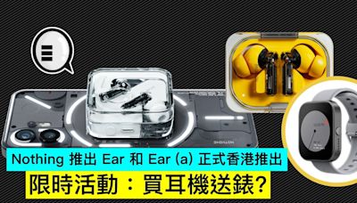 Nothing 推出 Ear 和 Ear (a) 正式香港推出，限時活動：買耳機送錶？