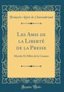 Les Amis de la Libert� de la Presse: Marche Et Effets de la Censure (Classic Reprint)