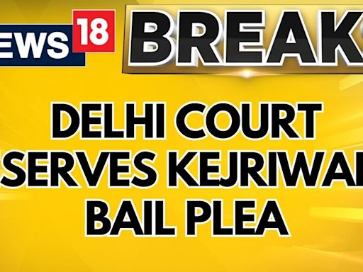 Arvind Kejriwal Bail Plea News | Delhi Court Reserves Order On Bail Plea In Liquor Policy Scam Case - News18