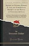 Report of General Robert E. Lee, and Subordinate Reports of the Battle of Chancellorsville: Also, Reports of Major General J. E. B. Stuart and Brigadier General Fitz Lee, of Cavalry Engagements at Kelleysville; Also, Report of Brigadier General W. H. F. L