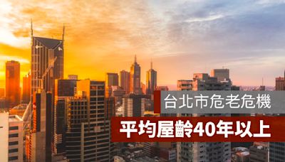 台北市危老危機，超過一半行政區平均屋齡40年以上
