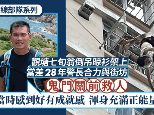 警察前線部隊系列｜觀塘老翁倒吊晾衫架上 當差28年警長夥街坊救人：感到成就感