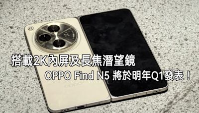 搭載2K內屏＋潛望長焦鏡，傳 OPPO Find N5將於明年Q1發表!