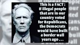 ...Clint Eastwood Purportedly Said Dems Would Have Built a Border Wall Years Ago if 'Illegal People' Voted for Republicans. Here...