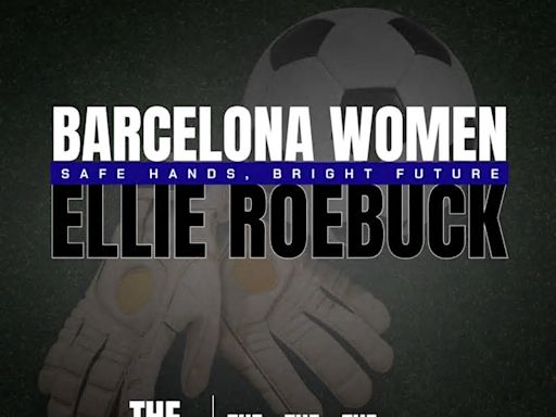 Safe hands, bright future: How Ellie Roebucks move to Barcelona could rejuvenate her career - Opinion