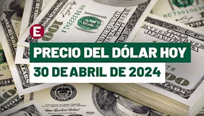 ¡Peso se deprecia 0.76%! Precio del dólar hoy 30 de abril de 2024