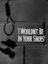 I Wouldn't Be in Your Shoes